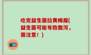 吃完益生菌拉黄稀屎(益生菌可能导致腹泻，需注意！)