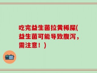 吃完益生菌拉黄稀屎(益生菌可能导致腹泻，需注意！)
