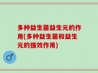 多种益生菌益生元的作用(多种益生菌和益生元的强效作用)