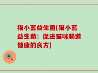 猫小蓝益生菌(猫小蓝益生菌：促进猫咪肠道健康的良方)