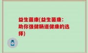 益生菌康(益生菌康：助你强健肠道健康的选择)