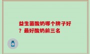 益生菌酸奶哪个牌子好？最好酸奶前三名