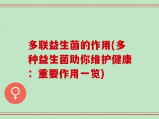 多联益生菌的作用(多种益生菌助你维护健康：重要作用一览)