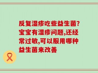 反复湿疹吃些益生菌？宝宝有湿疹问题,还经常过敏,可以服用哪种益生菌来改善