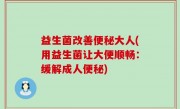 益生菌改善便秘大人(用益生菌让大便顺畅：缓解成人便秘)
