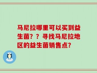 马尼拉哪里可以买到益生菌？？寻找马尼拉地区的益生菌销售点？