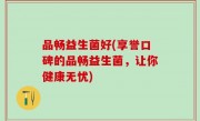 品畅益生菌好(享誉口碑的品畅益生菌，让你健康无忧)