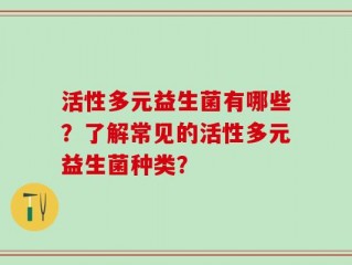 活性多元益生菌有哪些？了解常见的活性多元益生菌种类？