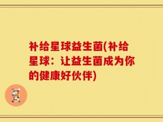 补给星球益生菌(补给星球：让益生菌成为你的健康好伙伴)
