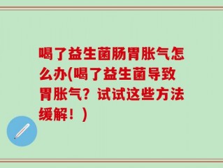 喝了益生菌肠胃胀气怎么办(喝了益生菌导致胃胀气？试试这些方法缓解！)