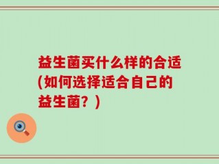 益生菌买什么样的合适(如何选择适合自己的益生菌？)