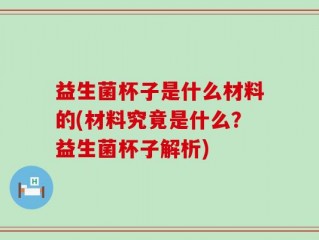 益生菌杯子是什么材料的(材料究竟是什么？益生菌杯子解析)