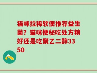 猫咪拉稀软便推荐益生菌？猫咪便秘吃处方粮好还是吃聚乙二醇3350