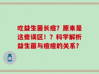 吃益生菌长痘？原来是这些误区！？科学解析益生菌与痘痘的关系？