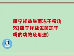 康宁祥益生菌冻干粉功效(康宁祥益生菌冻干粉的功效及用途)