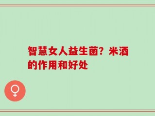 智慧女人益生菌？米酒的作用和好处