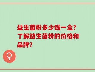 益生菌粉多少钱一盒？了解益生菌粉的价格和品牌？