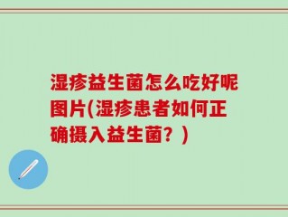 湿疹益生菌怎么吃好呢图片(湿疹患者如何正确摄入益生菌？)