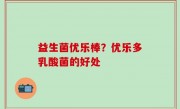 益生菌优乐棒？优乐多乳酸菌的好处