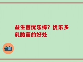 益生菌优乐棒？优乐多乳酸菌的好处