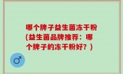 哪个牌子益生菌冻干粉(益生菌品牌推荐：哪个牌子的冻干粉好？)