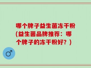 哪个牌子益生菌冻干粉(益生菌品牌推荐：哪个牌子的冻干粉好？)