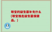 敏宝的益生菌补充什么(敏宝推出益生菌保健品。)