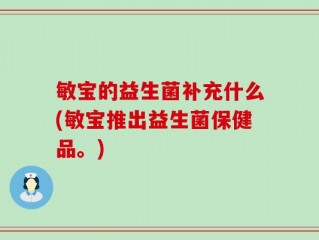 敏宝的益生菌补充什么(敏宝推出益生菌保健品。)