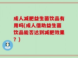 成人减肥益生菌饮品有用吗(成人借助益生菌饮品能否达到减肥效果？)