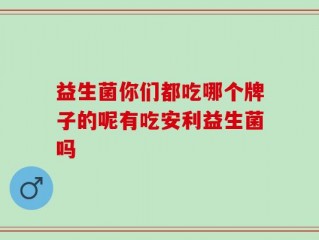 益生菌你们都吃哪个牌子的呢有吃安利益生菌吗