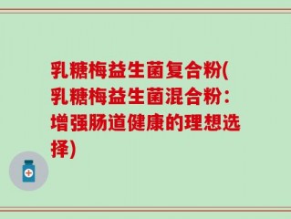 乳糖梅益生菌复合粉(乳糖梅益生菌混合粉：增强肠道健康的理想选择)