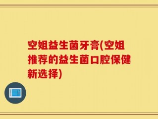 空姐益生菌牙膏(空姐推荐的益生菌口腔保健新选择)