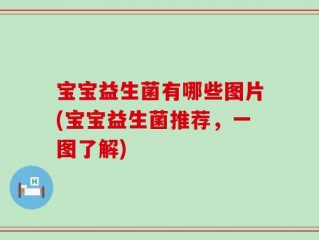 宝宝益生菌有哪些图片(宝宝益生菌推荐，一图了解)