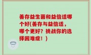 善存益生菌和益倍适哪个好(善存与益倍适，哪个更好？挑战你的选择困难症！)