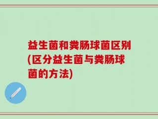 益生菌和粪肠球菌区别(区分益生菌与粪肠球菌的方法)