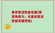 善食堂活性益生菌(提高免疫力，从善食堂活性益生菌开始)