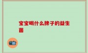 宝宝喝什么牌子的益生菌