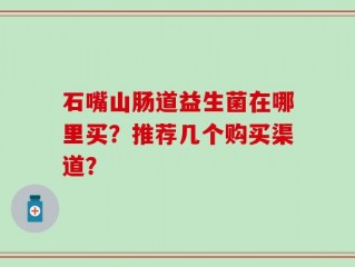 石嘴山肠道益生菌在哪里买？推荐几个购买渠道？