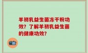 羊初乳益生菌冻干粉功效？了解羊初乳益生菌的健康功效？