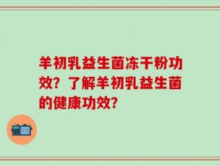 羊初乳益生菌冻干粉功效？了解羊初乳益生菌的健康功效？