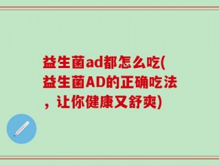 益生菌ad都怎么吃(益生菌AD的正确吃法，让你健康又舒爽)