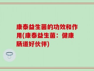 康泰益生菌的功效和作用(康泰益生菌：健康肠道好伙伴)