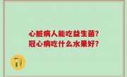 心脏病人能吃益生菌？冠心病吃什么水果好？