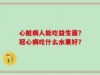 心脏病人能吃益生菌？冠心病吃什么水果好？