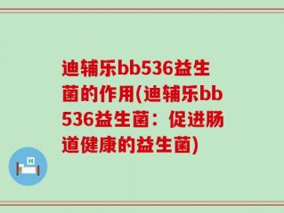 迪辅乐bb536益生菌的作用(迪辅乐bb536益生菌：促进肠道健康的益生菌)