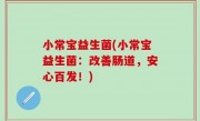 小常宝益生菌(小常宝益生菌：改善肠道，安心百发！)