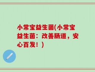 小常宝益生菌(小常宝益生菌：改善肠道，安心百发！)