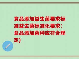 食品添加益生菌要求标准益生菌标准化要求：食品添加菌种应符合规定)
