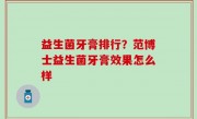 益生菌牙膏排行？范博士益生菌牙膏效果怎么样
