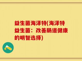 益生菌海泽特(海泽特益生菌：改善肠道健康的明智选择)